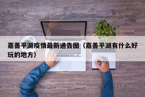 嘉善平湖疫情最新通告图（嘉善平湖有什么好玩的地方）