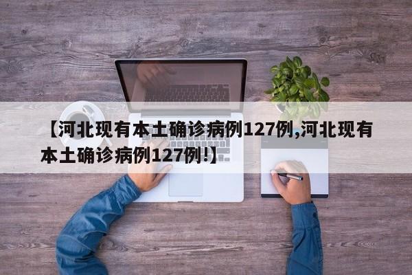 【河北现有本土确诊病例127例,河北现有本土确诊病例127例!】