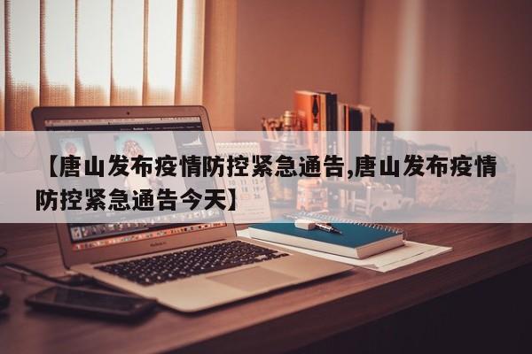 【唐山发布疫情防控紧急通告,唐山发布疫情防控紧急通告今天】