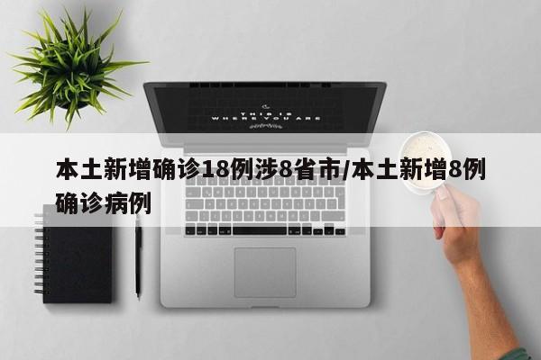 本土新增确诊18例涉8省市/本土新增8例确诊病例