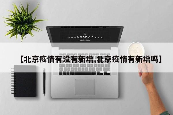 【北京疫情有没有新增,北京疫情有新增吗】