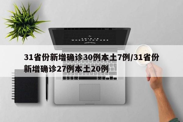 31省份新增确诊30例本土7例/31省份新增确诊27例本土20例
