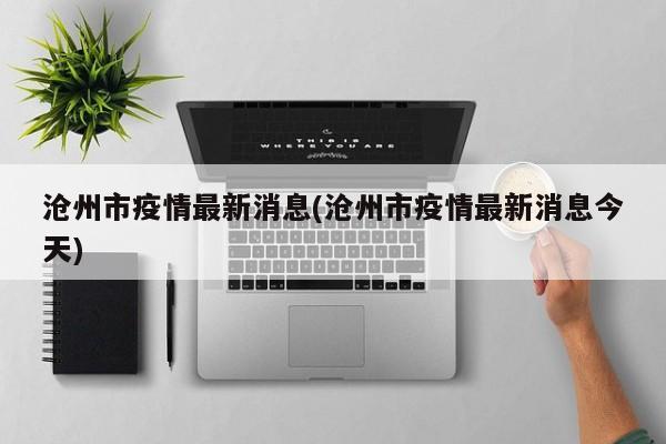 沧州市疫情最新消息(沧州市疫情最新消息今天)