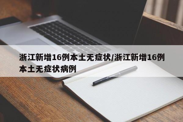 浙江新增16例本土无症状/浙江新增16例本土无症状病例
