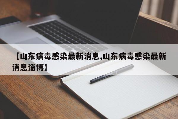 【山东病毒感染最新消息,山东病毒感染最新消息淄博】