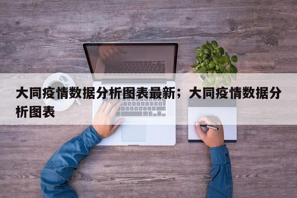 大同疫情数据分析图表最新；大同疫情数据分析图表