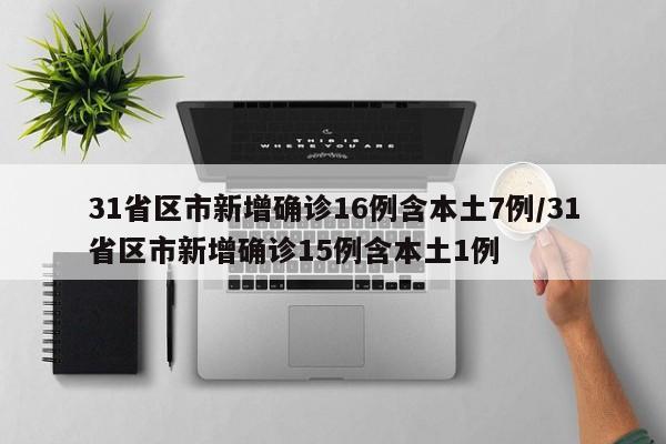 31省区市新增确诊16例含本土7例/31省区市新增确诊15例含本土1例