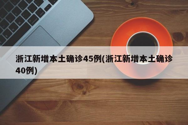 浙江新增本土确诊45例(浙江新增本土确诊40例)