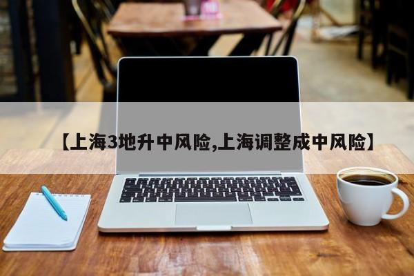 【上海3地升中风险,上海调整成中风险】