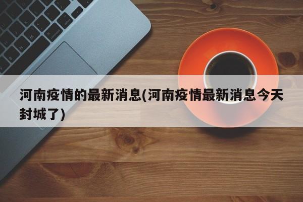 河南疫情的最新消息(河南疫情最新消息今天封城了)