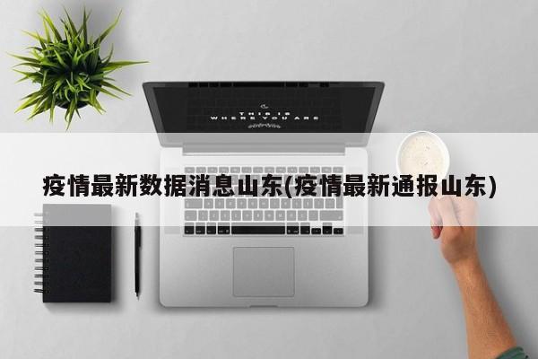 疫情最新数据消息山东(疫情最新通报山东)