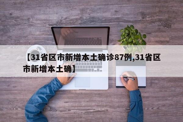 【31省区市新增本土确诊87例,31省区市新增本土确】