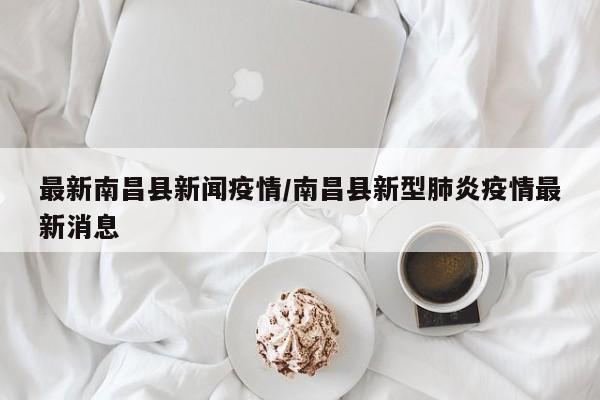 最新南昌县新闻疫情/南昌县新型肺炎疫情最新消息