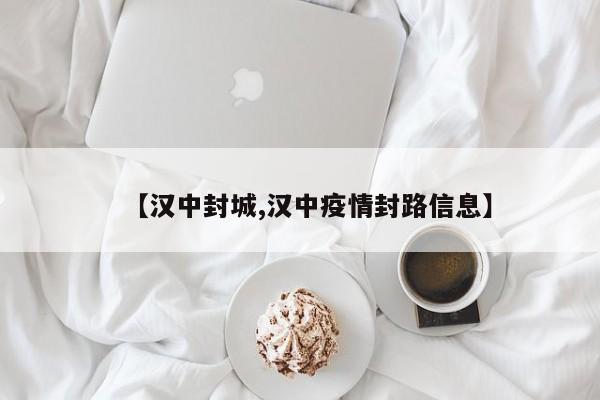 【汉中封城,汉中疫情封路信息】