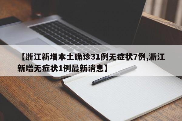 【浙江新增本土确诊31例无症状7例,浙江新增无症状1例最新消息】