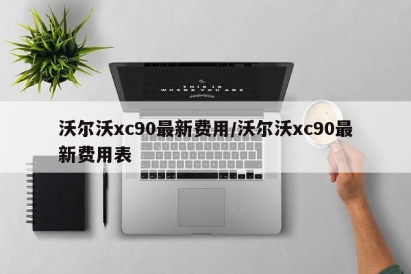 沃尔沃xc90最新费用/沃尔沃xc90最新费用表
