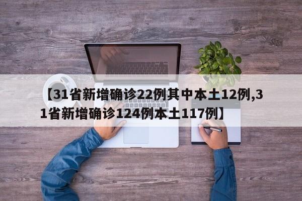 【31省新增确诊22例其中本土12例,31省新增确诊124例本土117例】