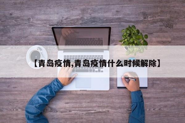 【青岛疫情,青岛疫情什么时候解除】