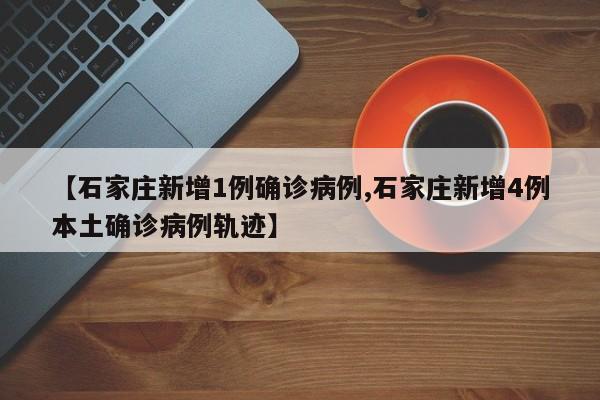 【石家庄新增1例确诊病例,石家庄新增4例本土确诊病例轨迹】