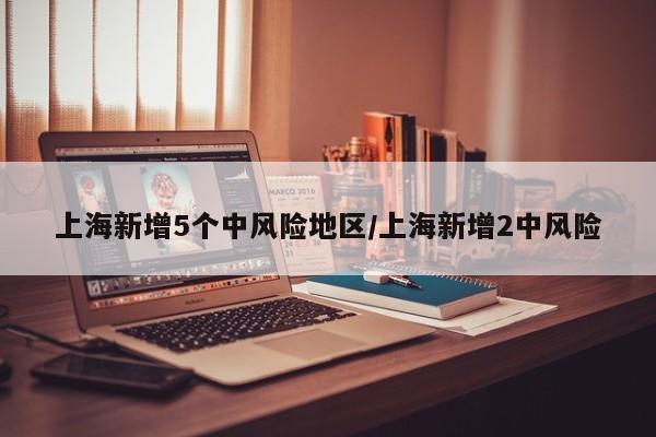 上海新增5个中风险地区/上海新增2中风险